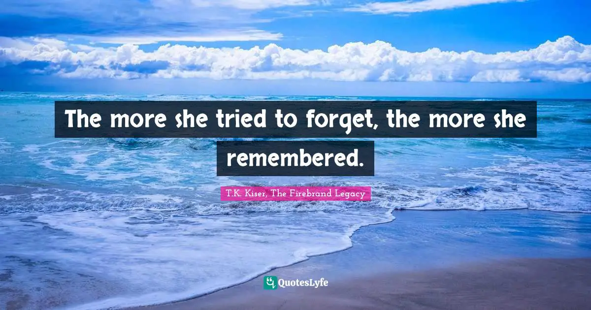 T.K. Kiser, The Firebrand Legacy Quotes: "The more she tried to forget, the more she remembered."