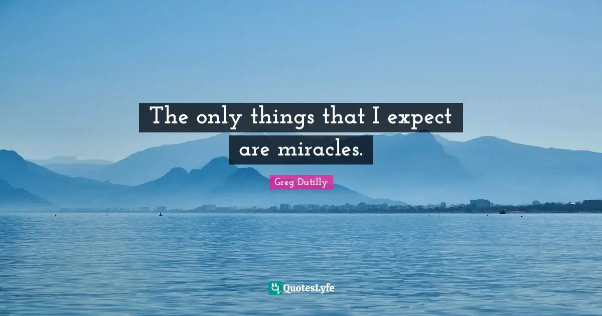 The only things that I expect are miracles.