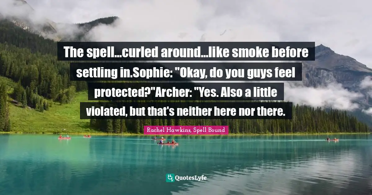 The spell...curled around...like smoke before settling in.Sophie: "Okay, do you guys feel protected?"Archer: "Yes. Also a little violated, but that's neither here nor there.