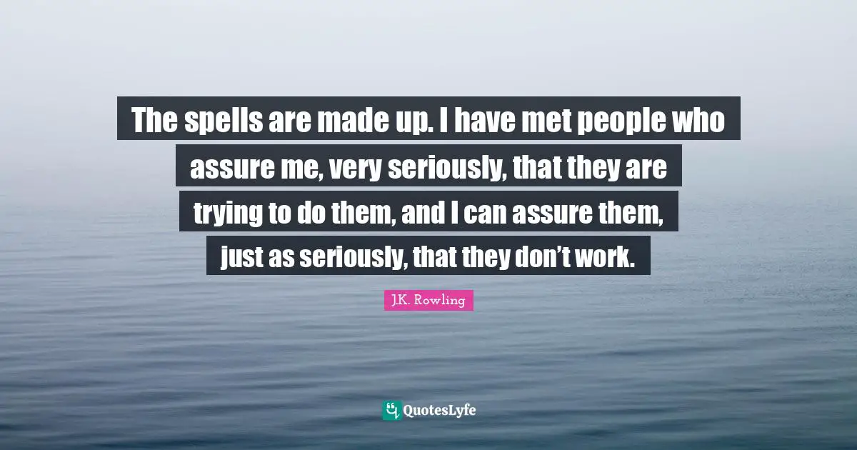 The spells are made up. I have met people who assure me, very seriously, that they are trying to do them, and I can assure them, just as seriously, that they don’t work.