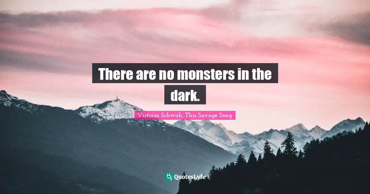 There are no monsters in the dark.