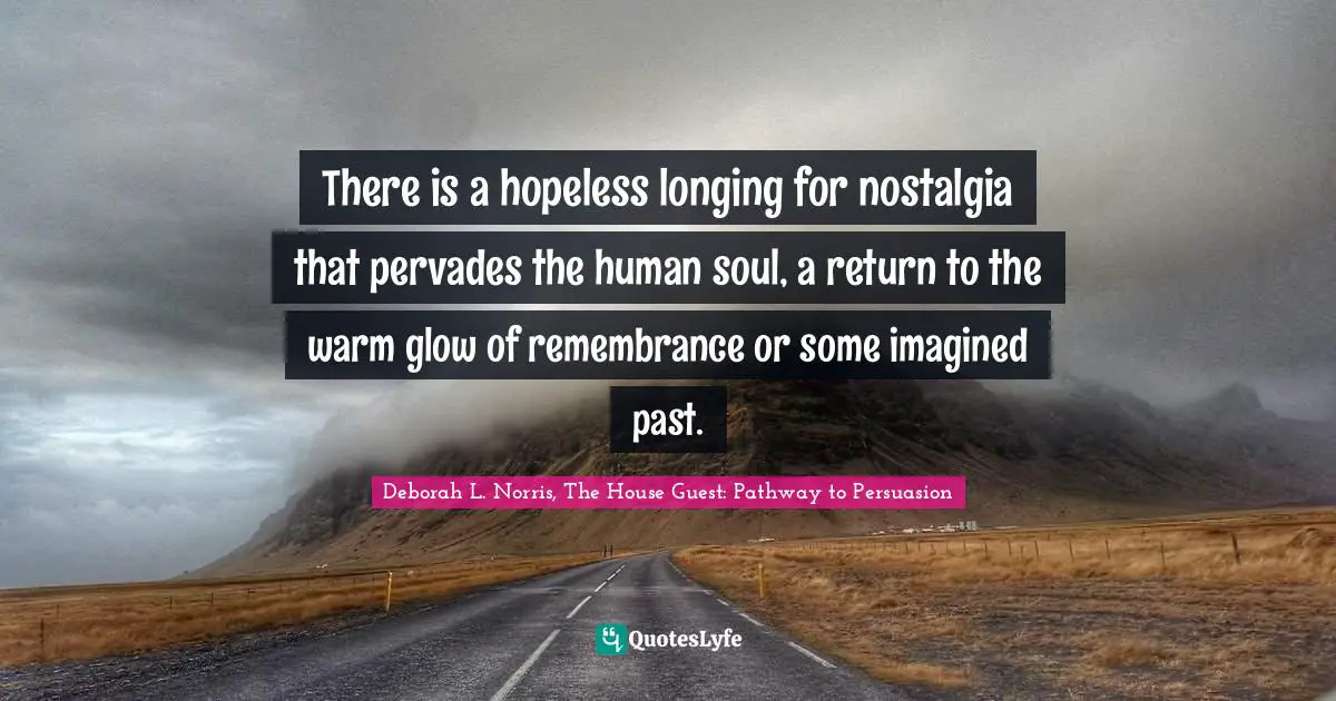 There is a hopeless longing for nostalgia that pervades the human soul, a return to the warm glow of remembrance or some imagined past.