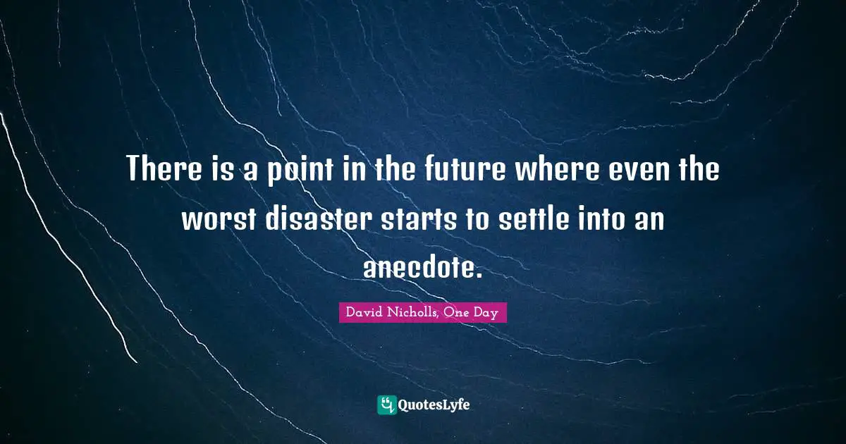 There is a point in the future where even the worst disaster starts to settle into an anecdote.