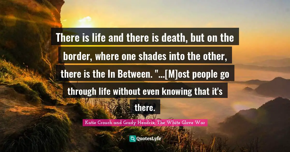 There is life and there is death, but on the border, where one shades into the other, there is the In Between. "...[M]ost people go through life without even knowing that it's there.