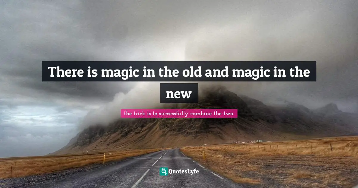 There is magic in the old and magic in the new