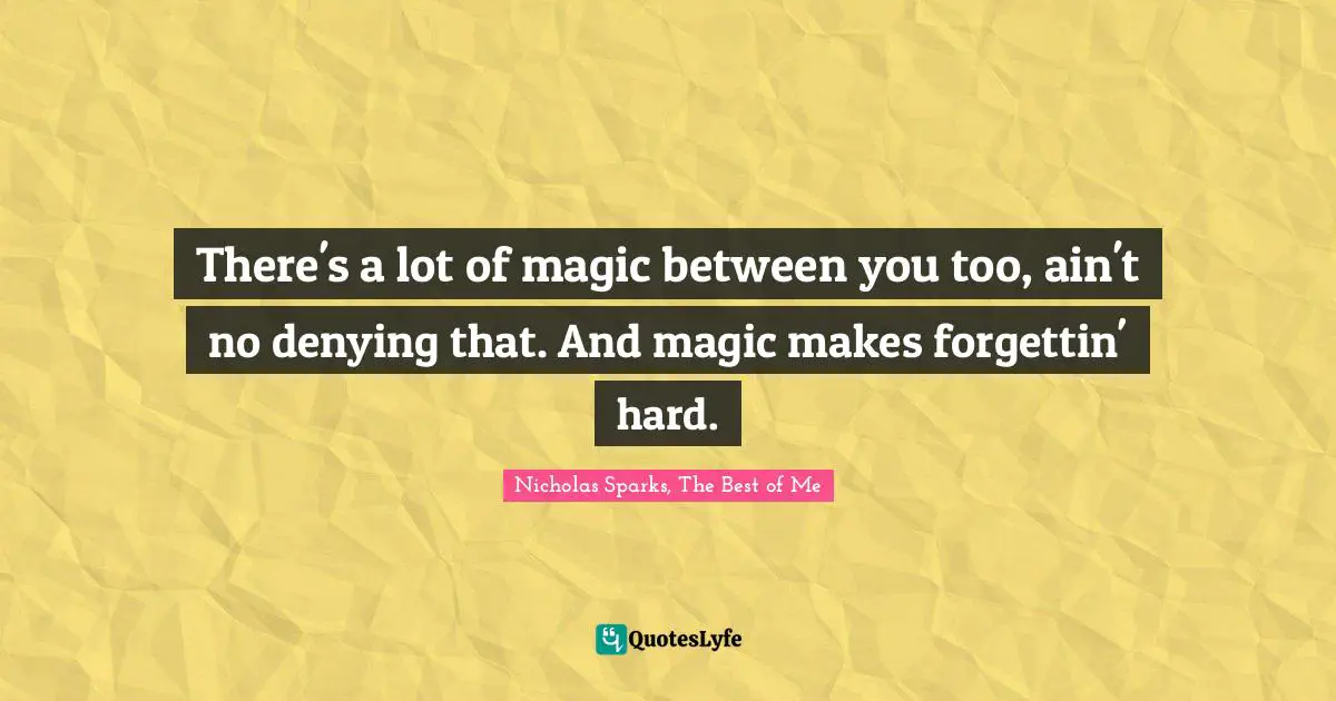 Forgetting Quotes: "There's a lot of magic between you too, ain't no denying that. And magic makes forgettin' hard."
