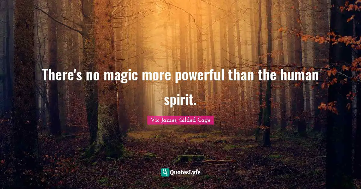 There's no magic more powerful than the human spirit.