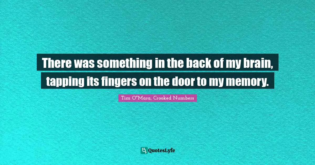 There was something in the back of my brain, tapping its fingers on the door to my memory.