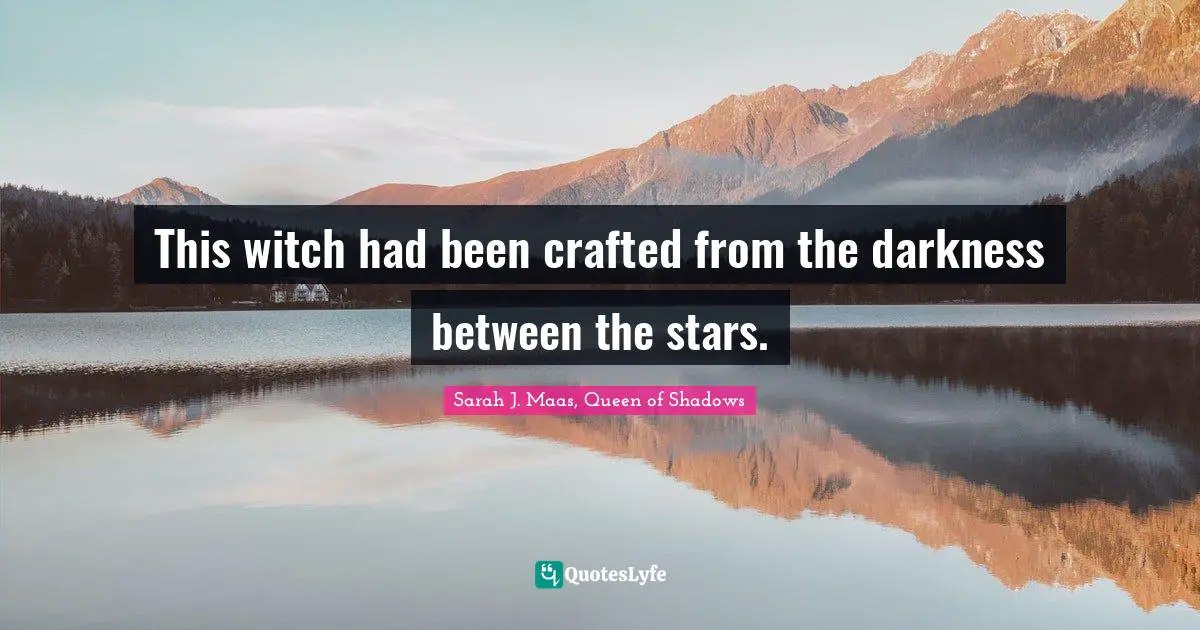 Shadows Quotes: "This witch had been crafted from the darkness between the stars."