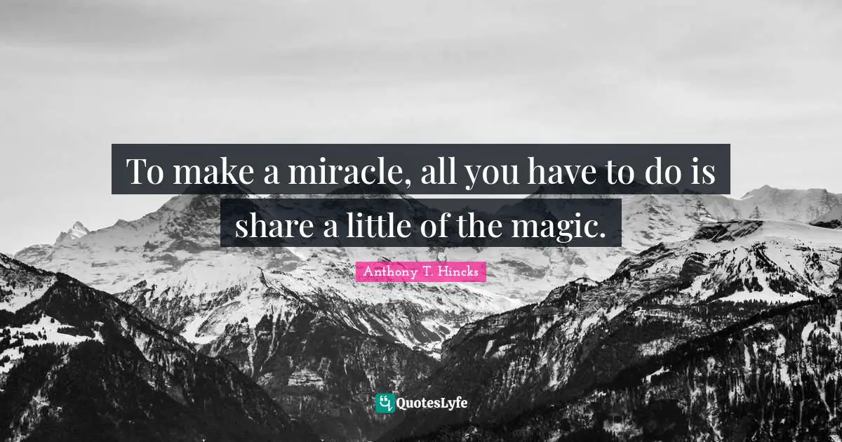 To make a miracle, all you have to do is share a little of the magic.
