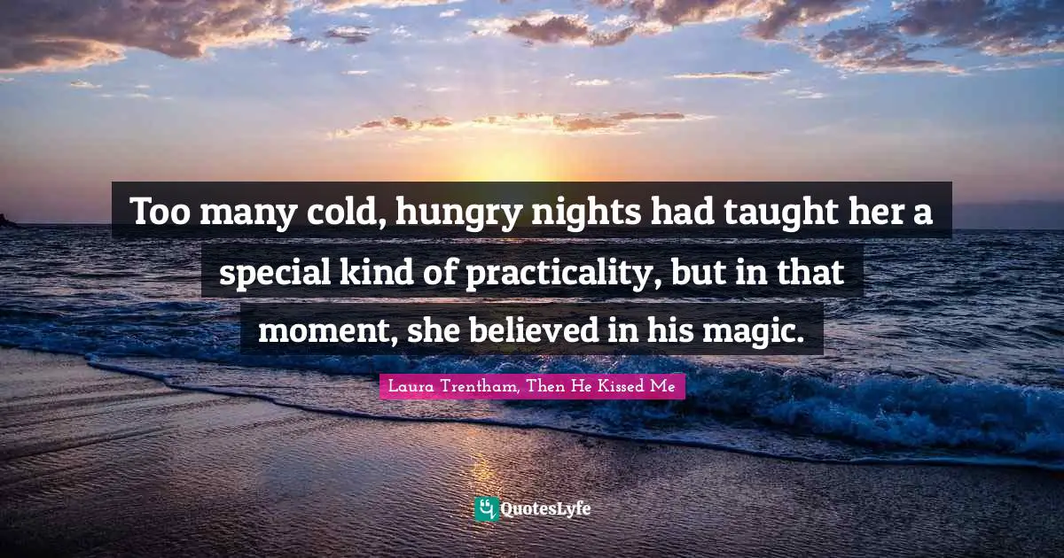 Too many cold, hungry nights had taught her a special kind of practicality, but in that moment, she believed in his magic.