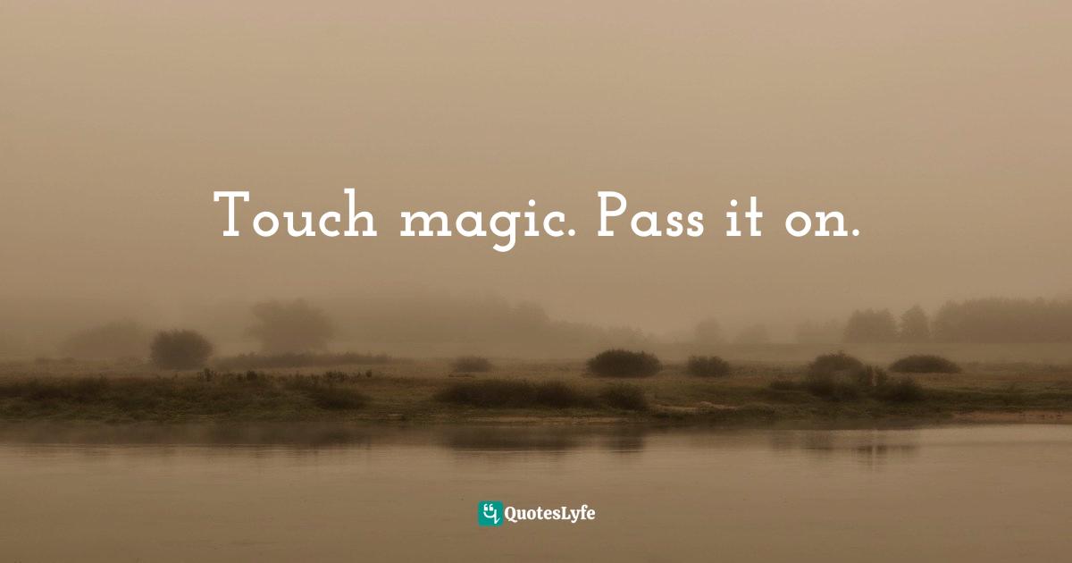 Jane Yolen, Touch Magic: Fantasy, Faerie & Folklore In The Literature Of Childhood Quotes: "Touch magic. Pass it on."