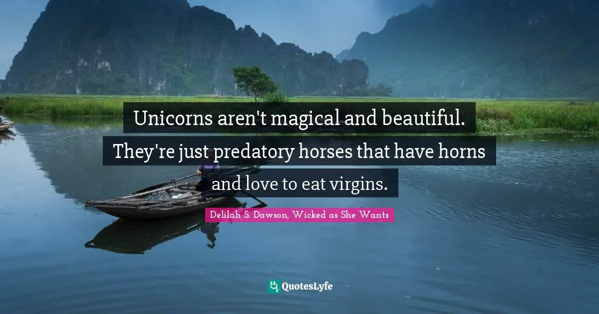 Unicorns aren't magical and beautiful. They're just predatory horses that have horns and love to eat virgins.
