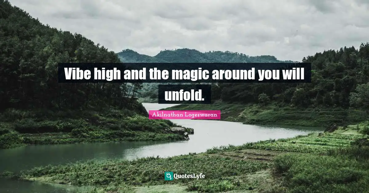 Akilnathan Logeswaran Quotes: "Vibe high and the magic around you will unfold."