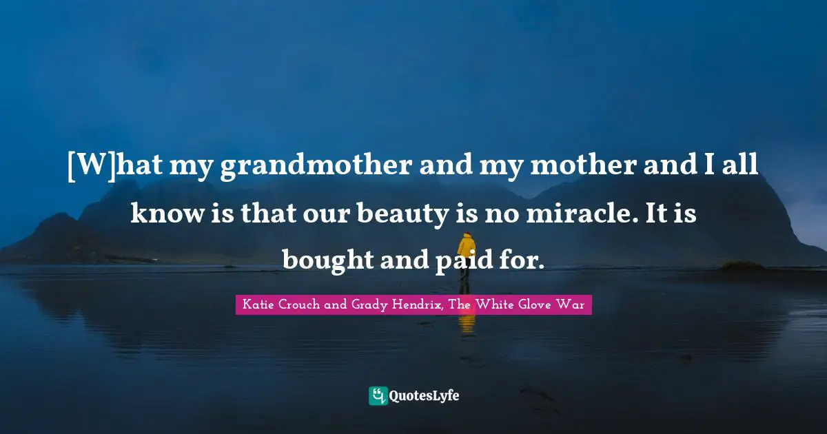 [W]hat my grandmother and my mother and I all know is that our beauty is no miracle. It is bought and paid for.
