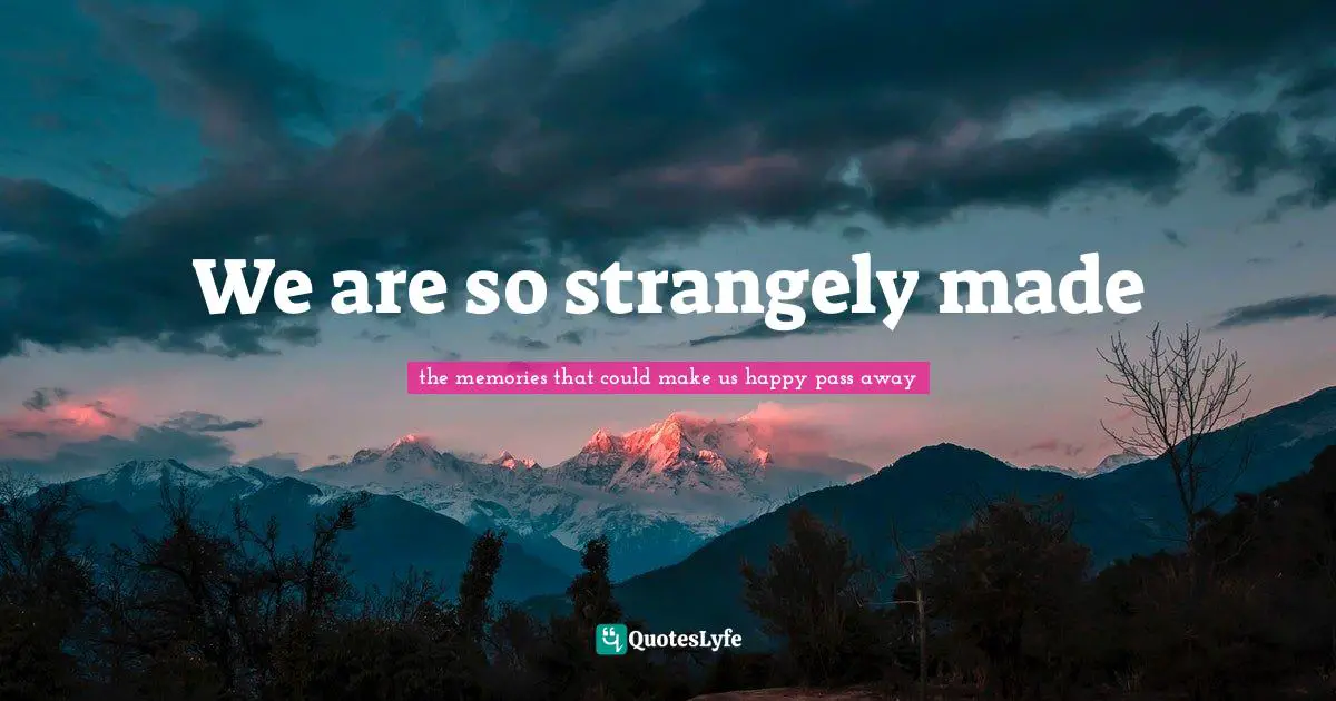 We are so strangely made