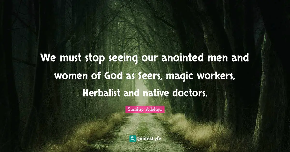 Sunday Adelaja Quotes: "We must stop seeing our anointed men and women of God as Seers, magic workers, Herbalist and native doctors."