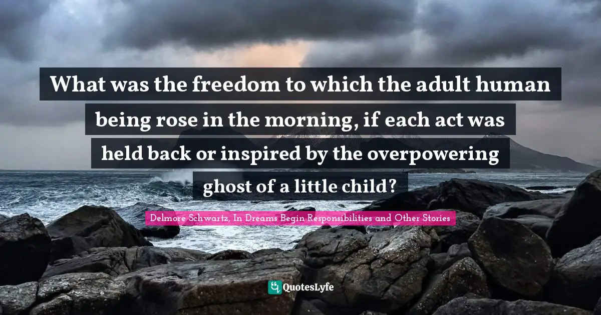 What was the freedom to which the adult human being rose in the morning, if each act was held back or inspired by the overpowering ghost of a little child?