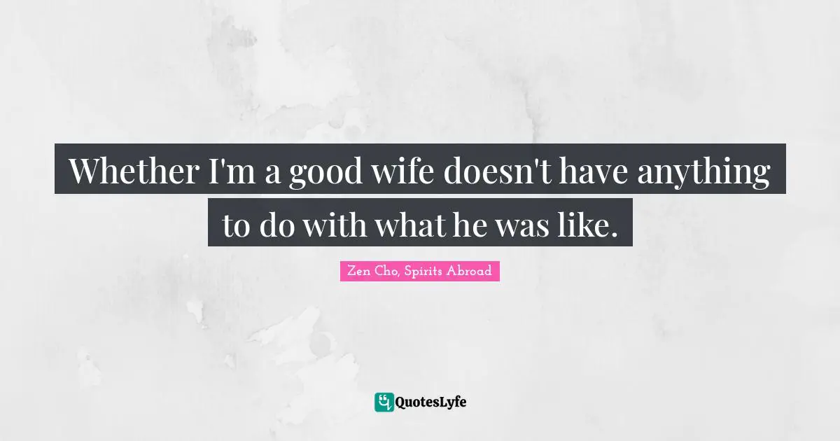 Spirits Quotes: "Whether I'm a good wife doesn't have anything to do with what he was like."