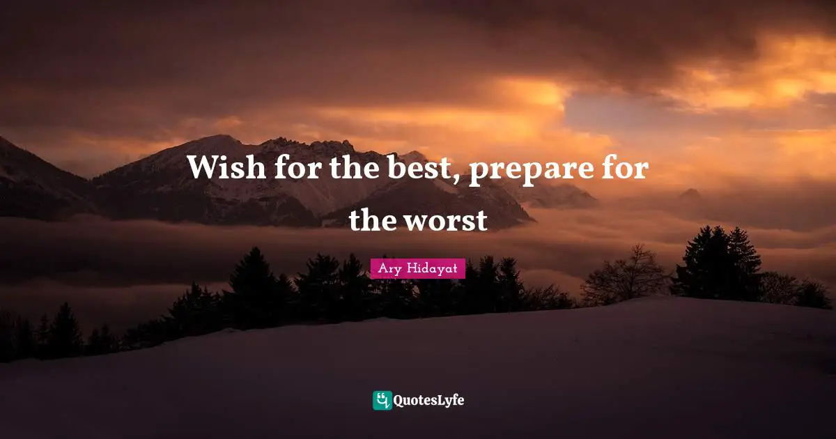 Wish for the best, prepare for the worst