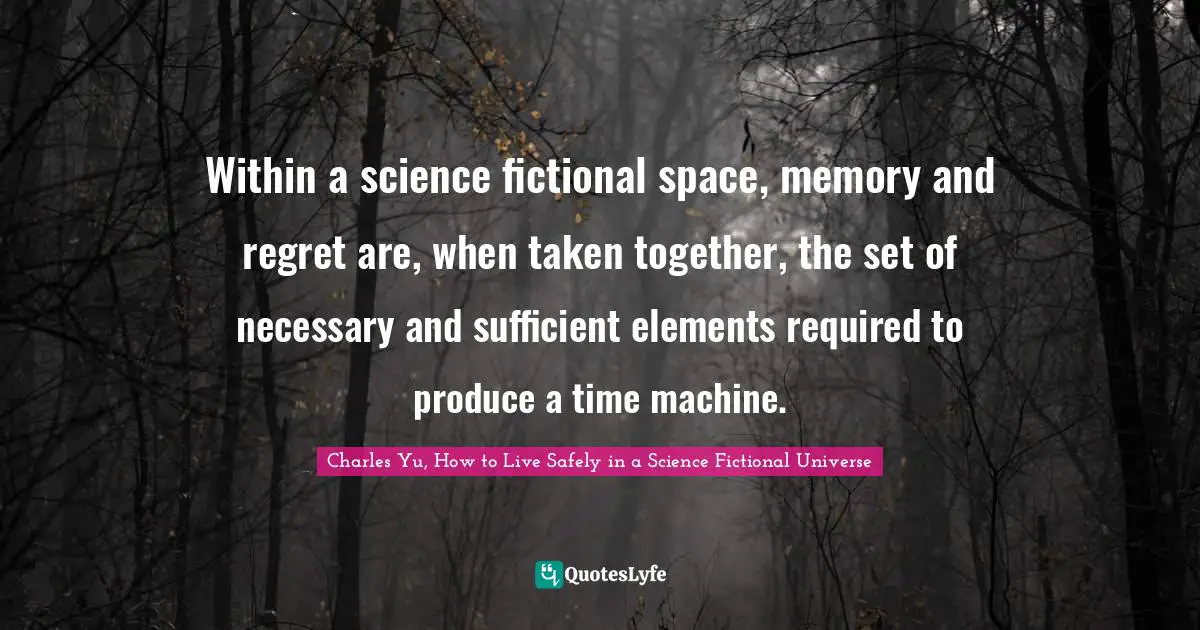 Time Travel Quotes: "Within a science fictional space, memory and regret are, when taken together, the set of necessary and sufficient elements required to produce a time machine."