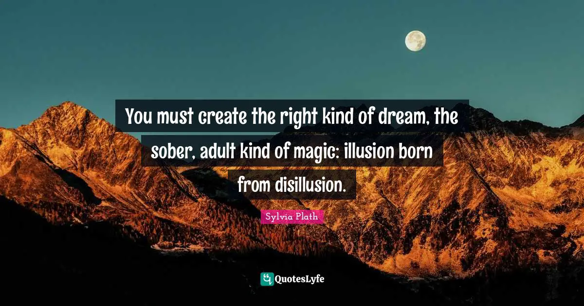 Disillusion Quotes: "You must create the right kind of dream, the sober, adult kind of magic: illusion born from disillusion."
