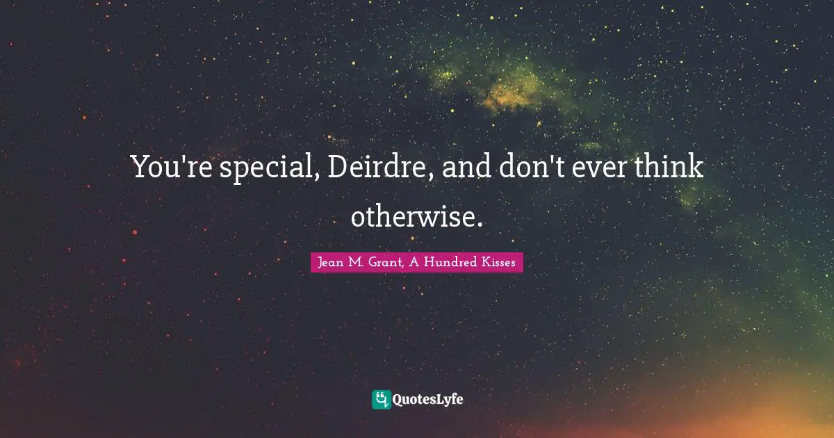 You're special, Deirdre, and don't ever think otherwise.