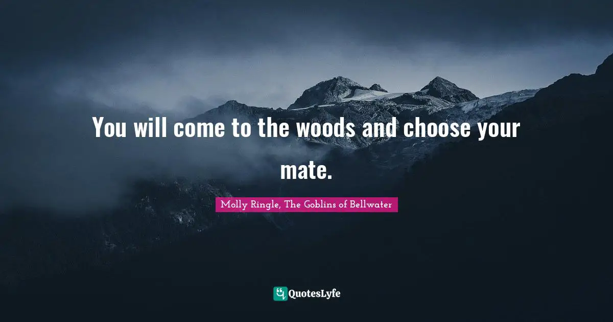 Molly Ringle, The Goblins Of Bellwater Quotes: "You will come to the woods and choose your mate."