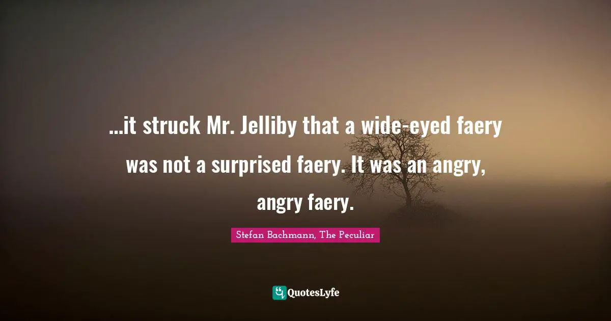 …it struck Mr. Jelliby that a wide-eyed faery was not a surprised faery. It was an angry, angry faery.