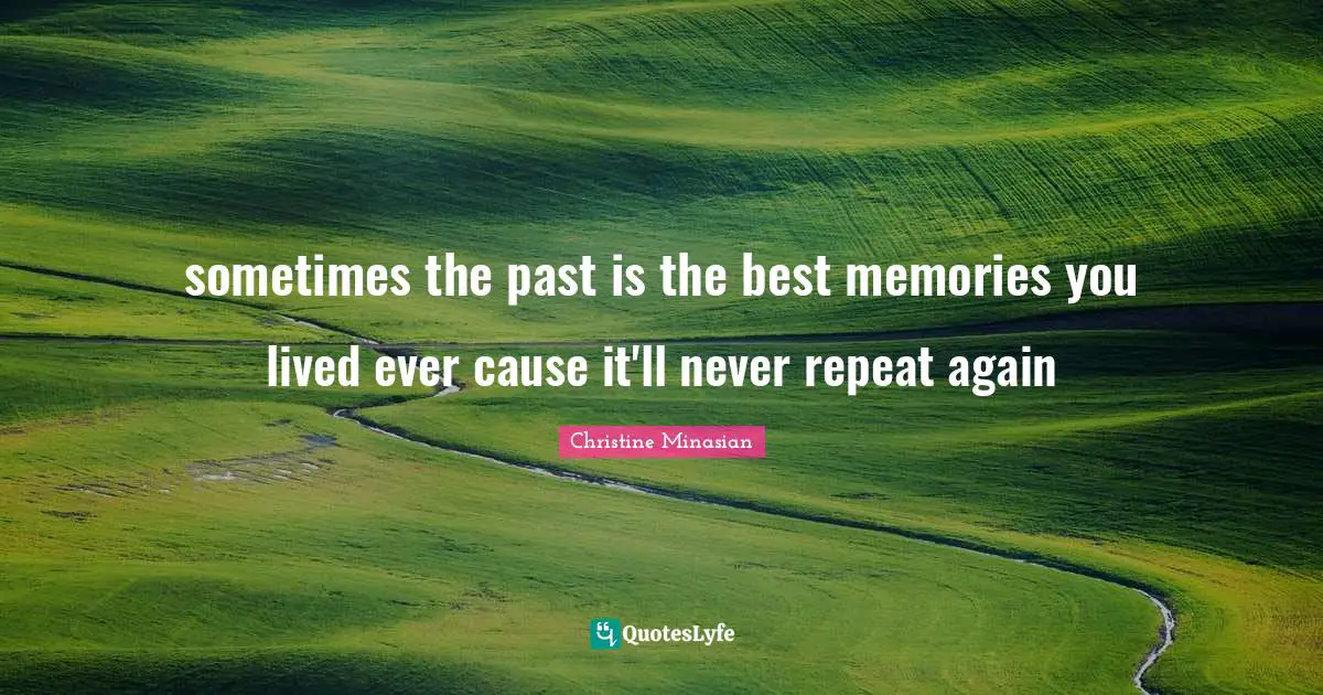 sometimes the past is the best memories you lived ever cause it'll never repeat again