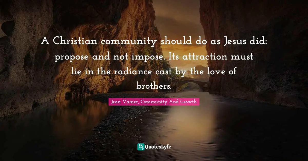 A Christian community should do as Jesus did: propose and not impose. Its attraction must lie in the radiance cast by the love of brothers.