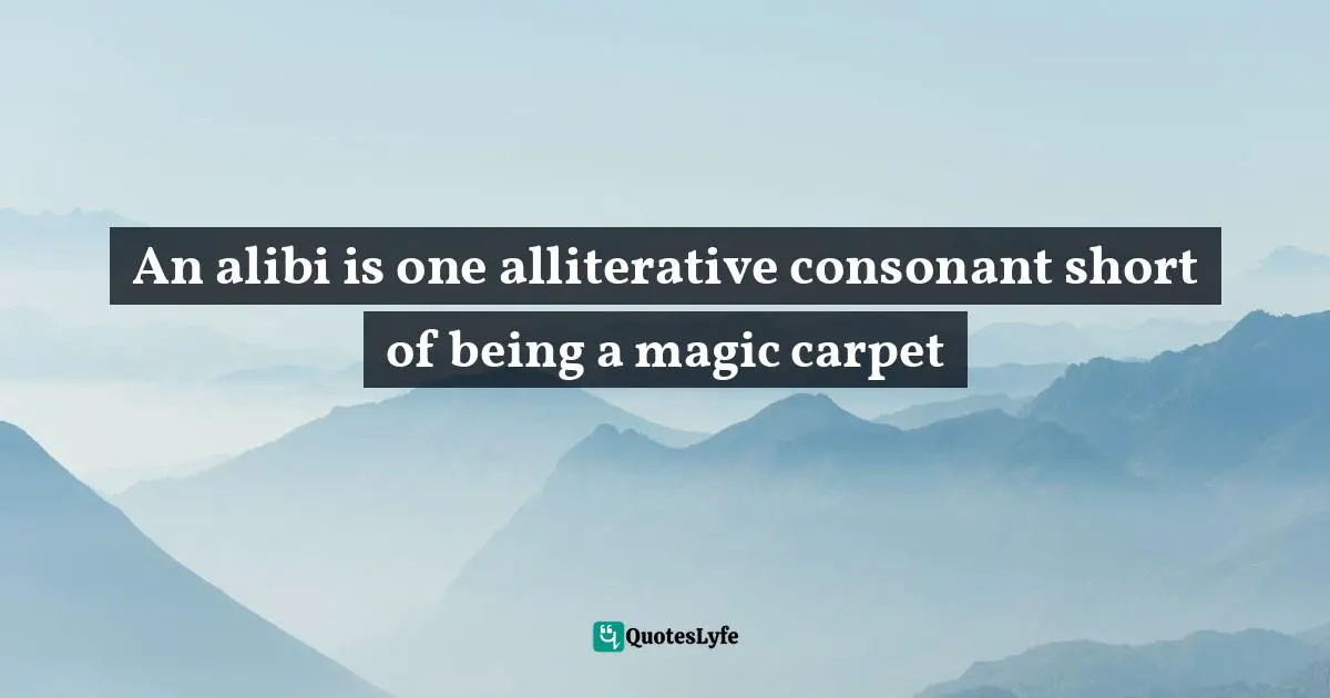 An alibi is one alliterative consonant short of being a magic carpet