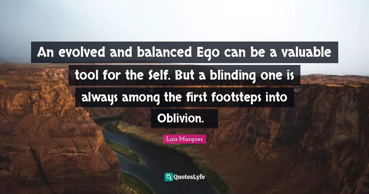 Magical Quotes: "An evolved and balanced Ego can be a valuable tool for the Self. But a blinding one is always among the first footsteps into Oblivion. ☥"