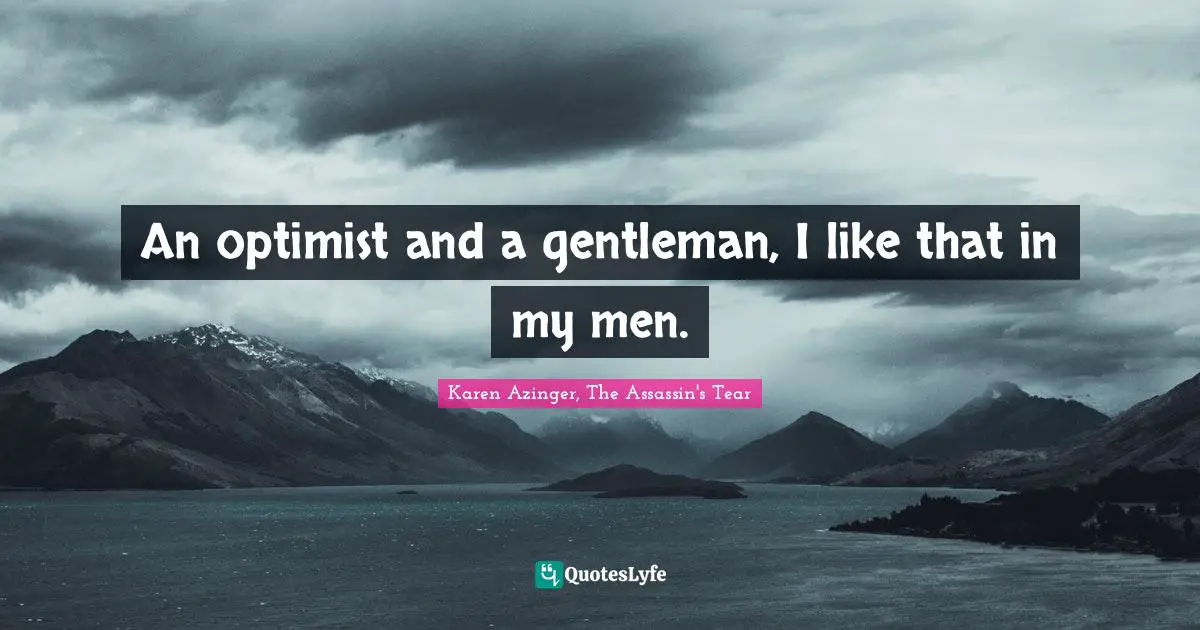 An optimist and a gentleman, I like that in my men.