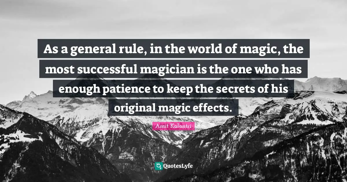 As a general rule, in the world of magic, the most successful magician is the one who has enough patience to keep the secrets of his original magic effects.