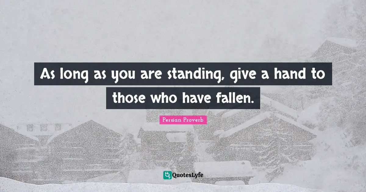 Persian Proverb Quotes: "As long as you are standing, give a hand to those who have fallen."