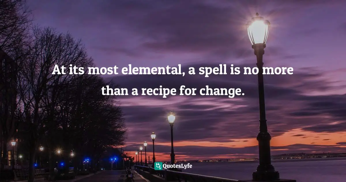 At its most elemental, a spell is no more than a recipe for change.