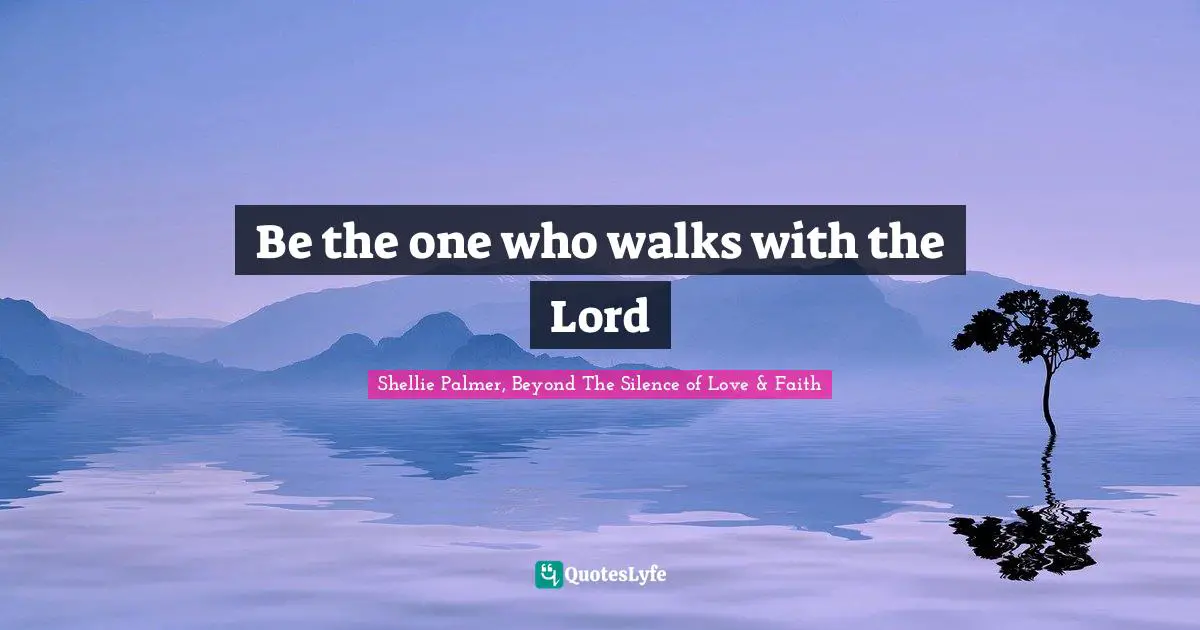 Be the one who walks with the Lord