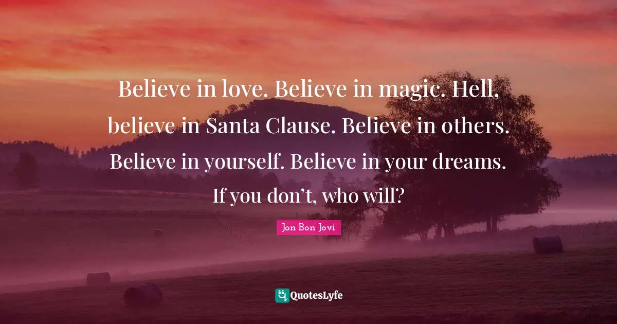Santa Claus Quotes: "Believe in love. Believe in magic. Hell, believe in Santa Clause. Believe in others. Believe in yourself. Believe in your dreams. If you don’t, who will?"