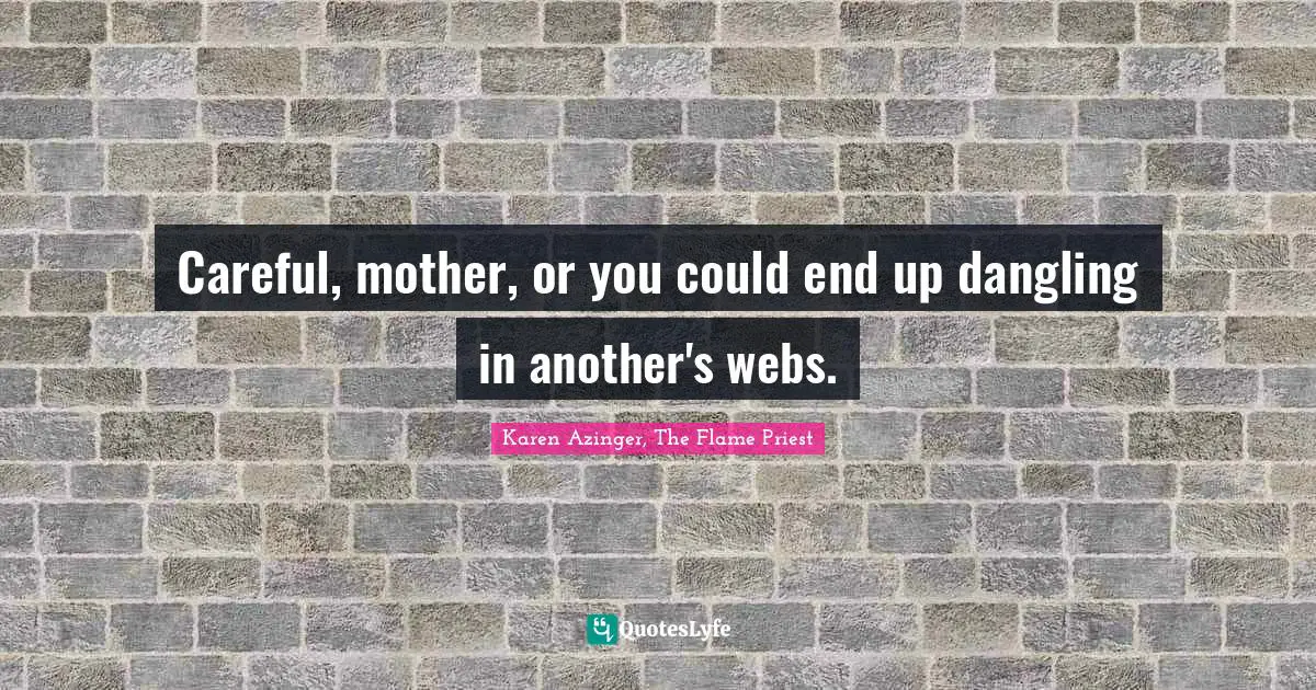 Careful, mother, or you could end up dangling in another's webs.