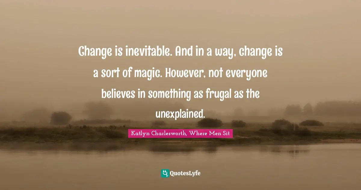 Change is inevitable. And in a way, change is a sort of magic. However, not everyone believes in something as frugal as the unexplained.