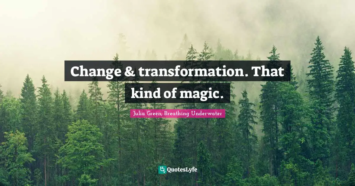 Change & transformation. That kind of magic.