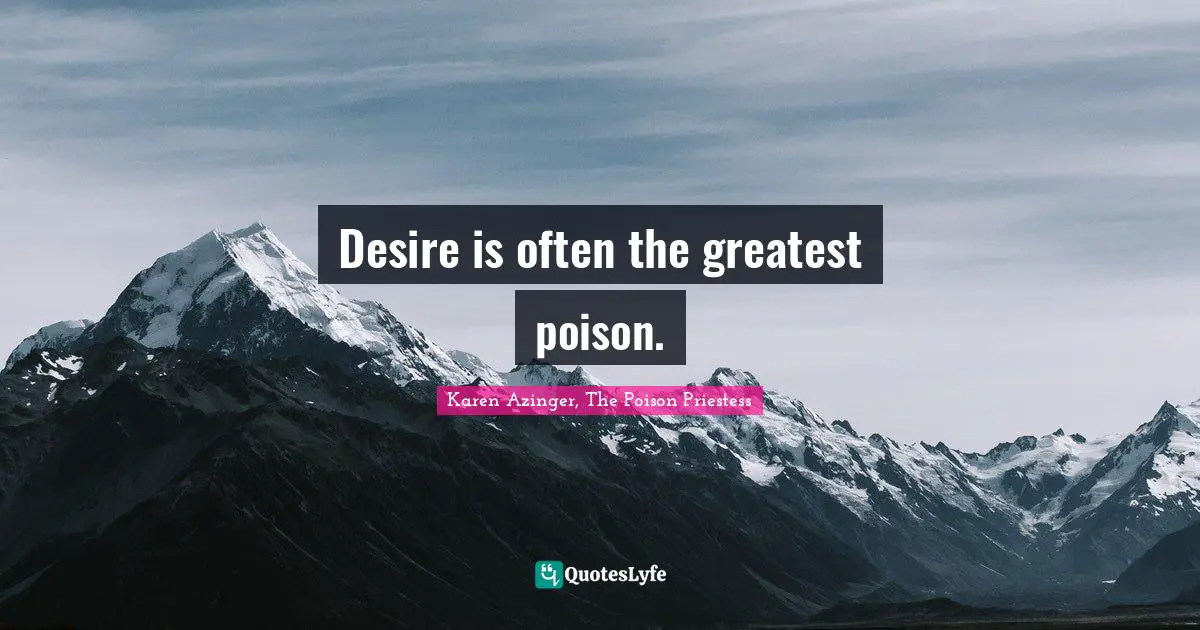 Desire is often the greatest poison.