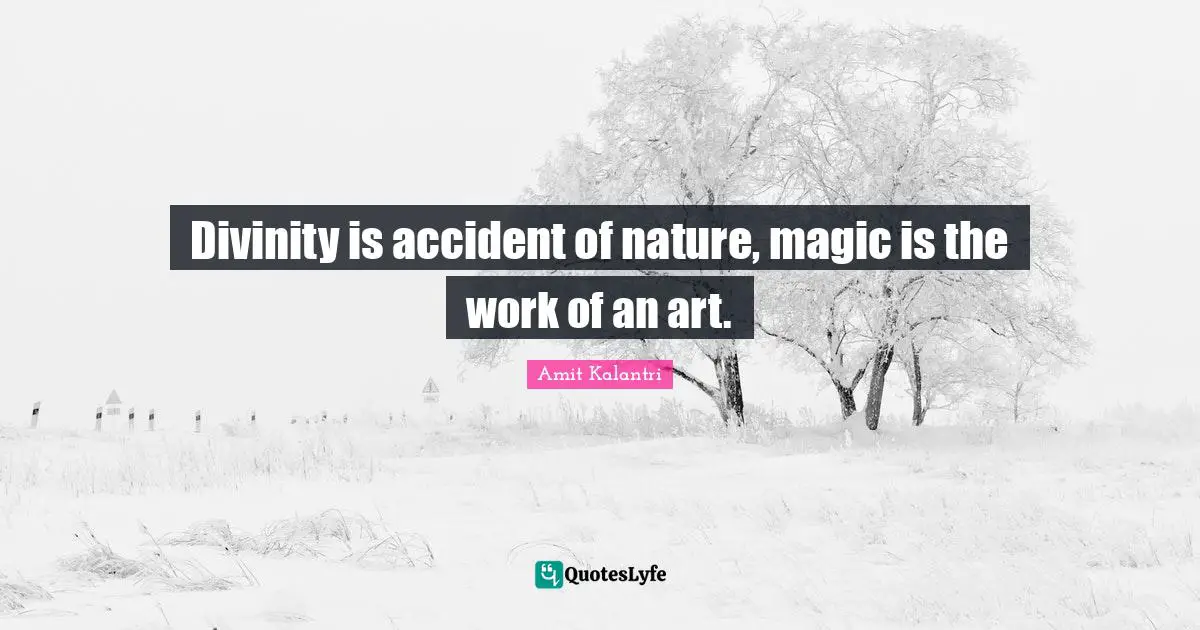 Magical Quotes: "Divinity is accident of nature, magic is the work of an art."