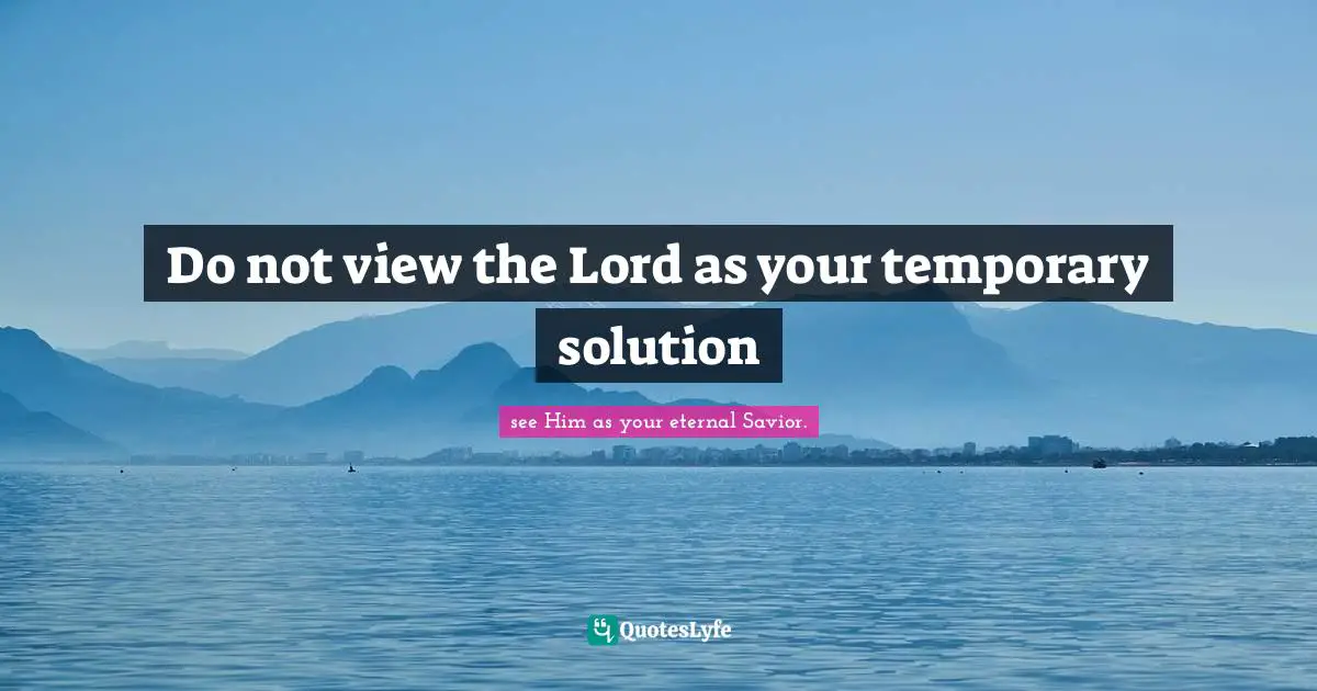 Psalms Quotes: "Do not view the Lord as your temporary solution"