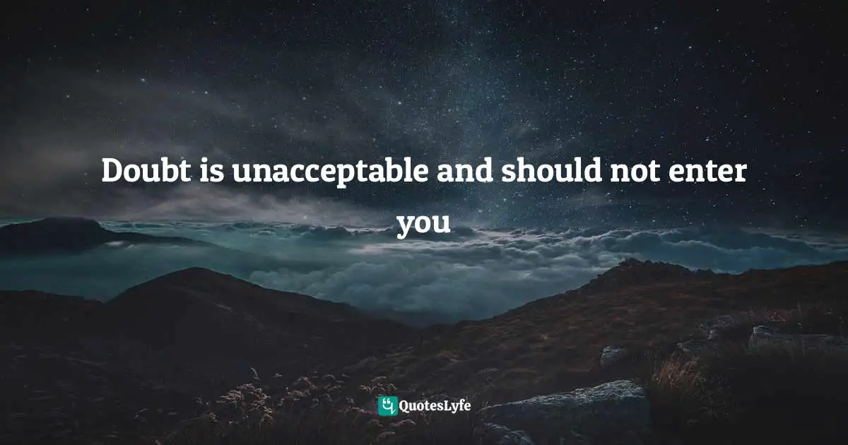 Doubt is unacceptable and should not enter you