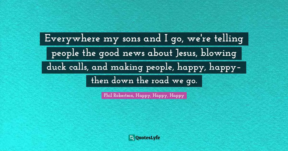 Everywhere my sons and I go, we're telling people the good news about Jesus, blowing duck calls, and making people, happy, happy– then down the road we go.