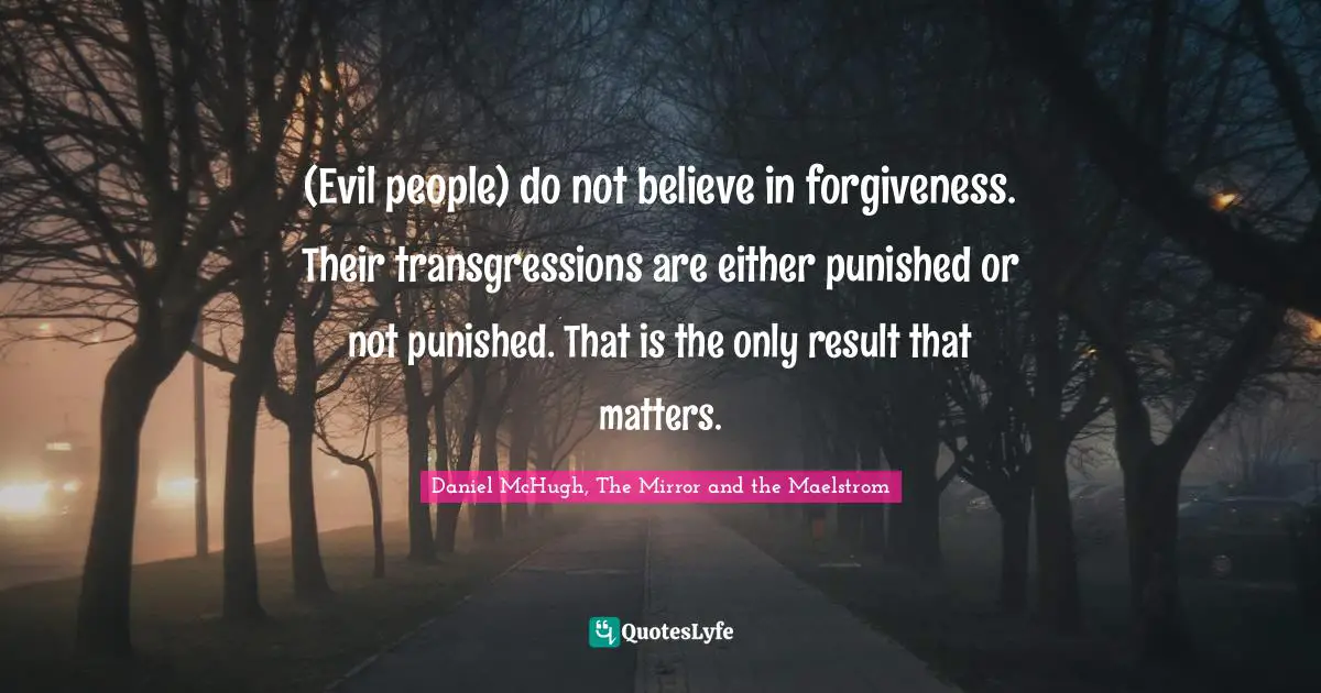(Evil people) do not believe in forgiveness. Their transgressions are either punished or not punished. That is the only result that matters.