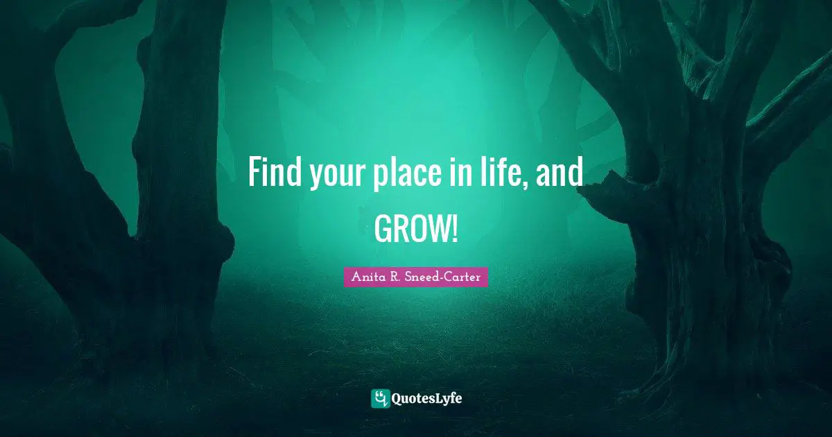 Find your place in life, and GROW!