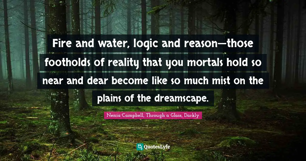 Fire and water, logic and reason—those footholds of reality that you mortals hold so near and dear become like so much mist on the plains of the dreamscape.